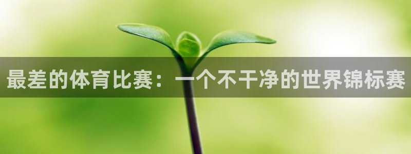 MK体育官网下载软件:最差的体育比赛:一个不干净的世界锦标赛